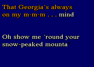 That Georgia's always
on my m-m-m . . . mind

Oh show me Tound your
snow-peaked mounta