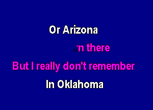 0r Arizona

In Oklahoma