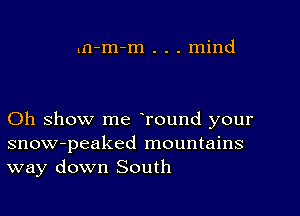 Ln-m-m . . . mind

Oh show me Tound your
snow-peaked mountains
way down South