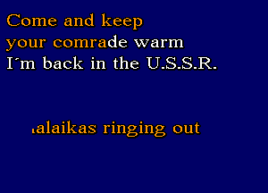 Come and keep

your comrade warm
I'm back in the U.S.S.R.

lalaikas ringing out