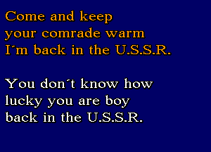 Come and keep
your comrade warm
I'm back in the U.S.S.R.

You don't know how
lucky you are boy
back in the U.S.S.R.