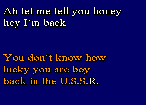 Ah let me tell you honey
hey I'm back

You don't know how
lucky you are boy
back in the U.S.S.R.