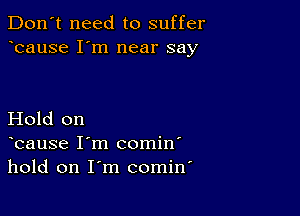 Don't need to suffer
bause I'm near say

Hold on
bause I'm comin'
hold on I'm comin'