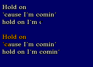 Hold on
bause I'm comin'
hold on I'm (

Hold on
bause I'm comin'
hold on I'm comin'