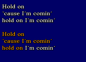 Hold on
bause I'm comin'
hold on I'm comin'

Hold on
bause I'm comin'
hold on I'm comin'