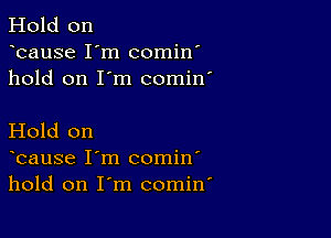 Hold on
bause I'm comin'
hold on I'm comin'

Hold on
bause I'm comin'
hold on I'm comin'