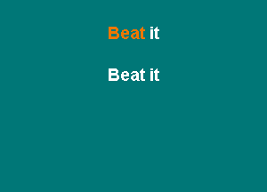 Beat it

Beat it