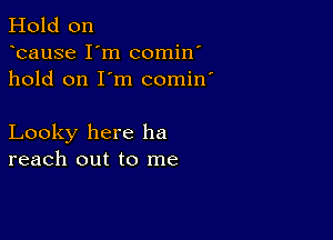 Hold on
bause I'm comin'
hold on I'm comin'

Looky here he
reach out to me