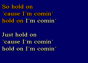 So hold on
bause I'm comin'
hold on I'm comin'

Just hold on
bause I'm comin'
hold on I'm comin'