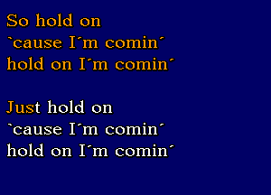 So hold on
bause I'm comin'
hold on I'm comin'

Just hold on
bause I'm comin'
hold on I'm comin'