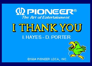 (U) pncweenw

7775 Art of Entertainment

I THANK YOU

I. HAYES- D. PORTER

'7

so 4
5
E11994 PIONEER LUCA, INC.