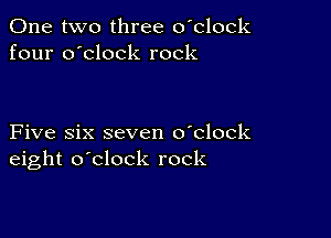 One two three o'clock
four o'clock rock

Five six seven o'clock
eight o'clock rock