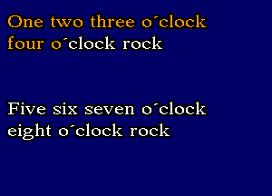 One two three o'clock
four o'clock rock

Five six seven o'clock
eight o'clock rock