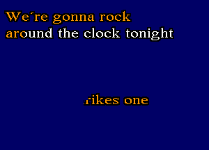 TWe're gonna rock
around the clock tonight

rikes one