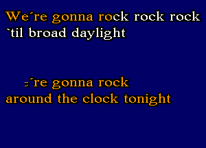 TWe're gonna rock rock rock
til broad daylight

Ere gonna rock
around the clock tonight