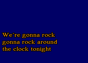 XVe're gonna rock
gonna rock around
the clock tonight