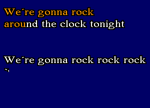 TWe're gonna rock
around the clock tonight

XVe're gonna rock rock rock