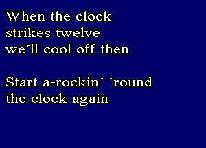 When the clock
strikes twelve
we'll cool off then

Start a-rockin' Tound
the clock again