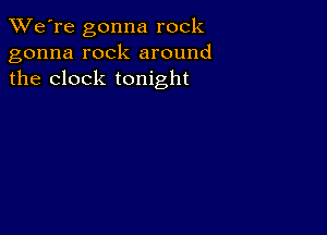 TWe're gonna rock
gonna rock around
the clock tonight