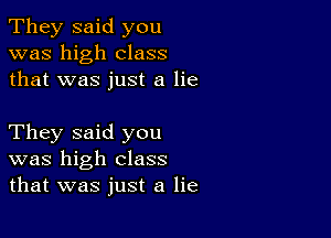 They said you
was high class
that was just a lie

They said you
was high class
that was just a lie