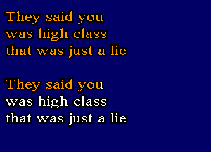 They said you
was high class
that was just a lie

They said you
was high class
that was just a lie