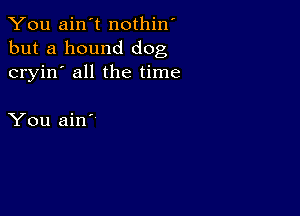 You ain't nothin'
but a hound dog
cryin' all the time

You ain'