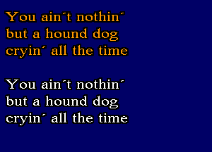 You ain't nothin'
but a hound dog
cryin' all the time

You ain't nothin'
but a hound dog
cryin' all the time