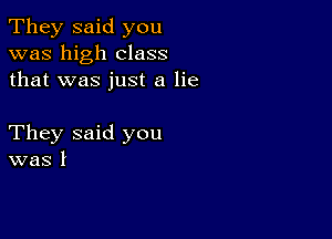 They said you
was high class
that was just a lie

They said you
was I