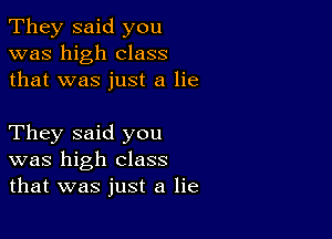 They said you
was high class
that was just a lie

They said you
was high class
that was just a lie