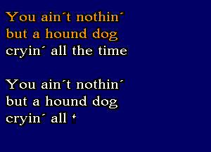 You ain't nothin'
but a hound dog
cryin' all the time

You ain't nothin'
but a hound dog
cryin' all '