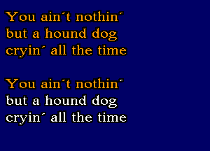 You ain't nothin'
but a hound dog
cryin' all the time

You ain't nothin'
but a hound dog
cryin' all the time