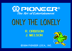 (U) FDIIDNEEW

7715- A)? ofEntertainment

ONLY THE LONELY

R. ORBISON
J. NELSON

0199 PIONEER LUCA, INC