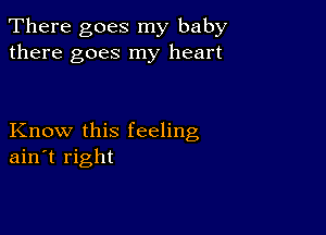 There goes my baby
there goes my heart

Know this feeling
ain't right