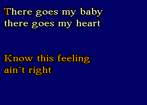 There goes my baby
there goes my heart

Know this feeling
ain't right