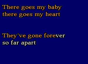 There goes my baby
there goes my heart

They've gone forever
so far apart