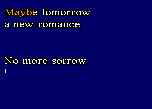 Maybe tomorrow
a new romance

No more sorrow
l