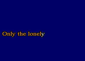 Only the lonely