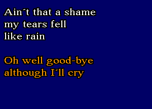 Ain't that a shame
my tears fell
like rain

Oh well goodbye
although I'll cry