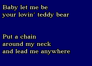 Baby let me be
your lovin' teddy bear

Put a chain
around my neck
and lead me anywhere