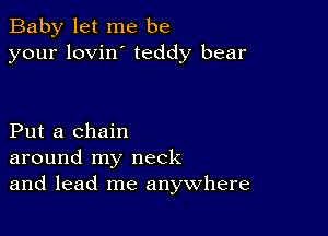 Baby let me be
your lovin' teddy bear

Put a chain
around my neck
and lead me anywhere