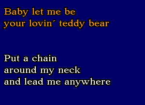 Baby let me be
your lovin' teddy bear

Put a chain
around my neck
and lead me anywhere