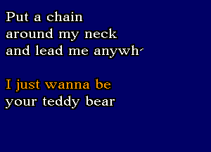 Put a chain
around my neck
and lead me anywh'

I just wanna be
your teddy bear