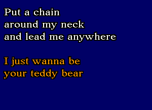 Put a chain
around my neck
and lead me anywhere

I just wanna be
your teddy bear