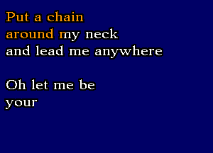 Put a chain
aroundlny'neck
and lead me anywhere

Oh let me be
your