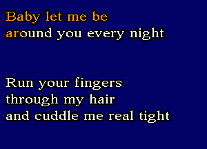 Baby let me be
around you every night

Run your fingers
through my hair
and cuddle me real tight