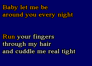 Baby let me be
around you every night

Run your fingers
through my hair
and cuddle me real tight