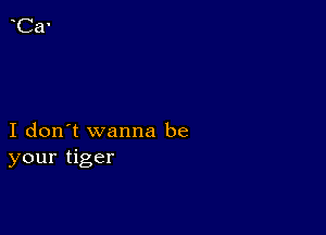 I don't wanna be
your tiger