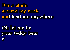 Put a chain
around my neck
and lead me anywhere

Oh let me be
your teddy bear
0