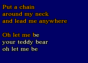 Put a chain
around my neck
and lead me anywhere

Oh let me be
your teddy bear
oh let me be