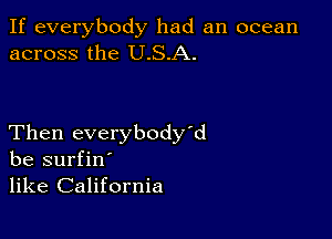 If everybody had an ocean
across the U.S.A.

Then everybody'd
be surfin'
like California